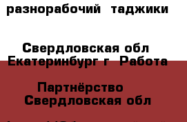 разнорабочий  таджики  - Свердловская обл., Екатеринбург г. Работа » Партнёрство   . Свердловская обл.